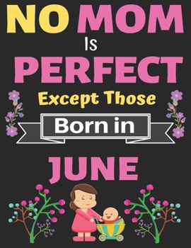 No Mom Is Perfect Except Those Born in June: A thoughtful Blank Journal Notebook Gift for New Mothers, Parents. Write Memories now, Mom Journal Notebook of Birthdays and Christmas gifts