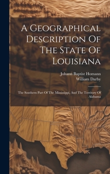 Hardcover A Geographical Description Of The State Of Louisiana: The Southern Part Of The Mississippi, And The Territory Of Alabama Book