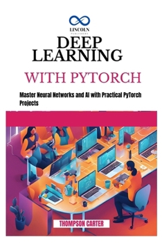 DEEP LEARNING WITH PYTORCH: Master Neural Networks and AI with Practical PyTorch Projects