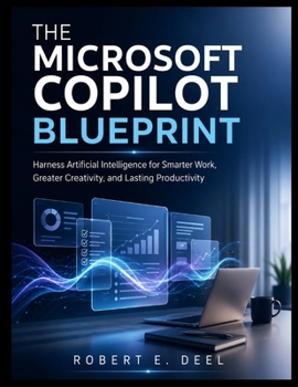 Paperback The Microsoft Copilot Blueprint: Harness Artificial Intelligence for Smarter Work, Greater Creativity, and Lasting Productivity Book