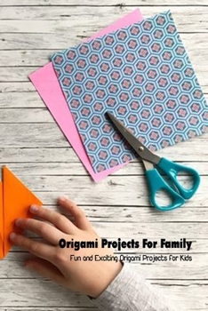 Origami Projects For Family: Fun and Exciting Origami Projects for Kids: How to Origami Properly