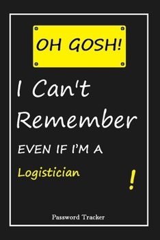 Paperback OH GOSH ! I Can't Remember EVEN IF I'M A Logistician: An Organizer for All Your Passwords and Shity Shit with Unique Touch - Password Tracker - 120 Pa Book