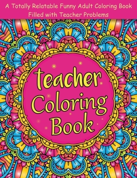 Paperback Teacher Coloring Book: A Totally Relatable Funny Adult Coloring Book Filled with Teacher Problems. Book