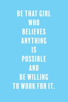 Be That Girl Who Believes Anything is Possible and Be Willing to Work For It.: a Lined Boss Lady Girl Journal with Numbered Pages-Great Notebook for Writing down all those Business Ideas!