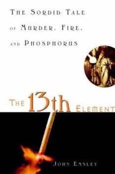 Hardcover The 13th Element: The Sordid Tale of Murder, Fire and Phosphorus Book