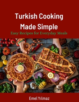 Turkish Cooking Made Simple: Easy Recipes for Everyday Meals 90 Classic Recipes Made Easy