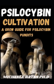 PSILOCYBIN CULTIVATION: A GROW GUIDE FOR PSILOCYBIN PUNDITS