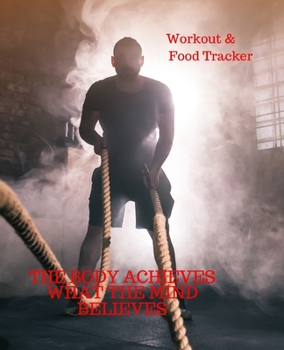 The Body Achieves What The Mind Believes, Workout & Food Tracker: Inspirational Quote on the cover of this Daily Workout & Food Journal / Notebook / ... Meal Progress Tracker For a Better You.