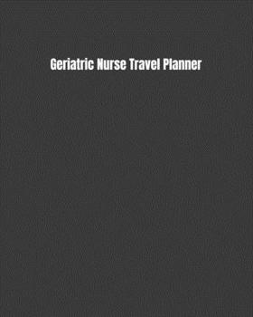 Geriatric Nurse Travel Planner: Keep Track Of Your Destinations, Weather, Budget, Schedule, Flights, And Much More