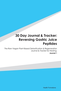 Paperback 30 Day Journal & Tracker: Reversing Gastric Juice Peptides: The Raw Vegan Plant-Based Detoxification & Regeneration Journal & Tracker for Healin Book
