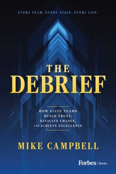 Hardcover The Debrief: How Elite Teams Build Trust, Navigate Change, and Achieve Excellence Book