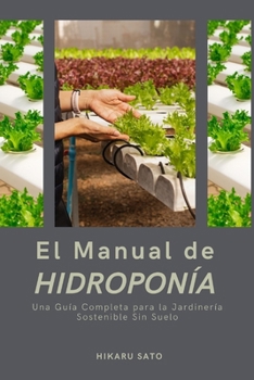 El Manual de Hidroponía: Una Guía Completa para la Jardinería Sostenible Sin Suelo (Spanish Edition)