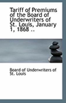 Paperback Tariff of Premiums of the Board of Underwriters of St. Louis, January 1, 1868 .. Book