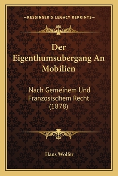 Der Eigenthumsubergang An Mobilien: Nach Gemeinem Und Franzosischem Recht (1878)