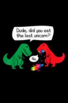 dude. Did You Eat The Last Unicorn? No!: Did You Eat The Last Unicorn Dinosaur T Rex Apparel Journal/Notebook Blank Lined Ruled 6X9 100 Pages