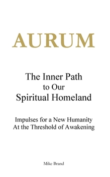 AURUM - The Inner Path to Our Spiritual Homeland: Impulses for a New Humanity at the Threshold of Awakening