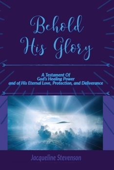 Paperback Behold His Glory!: A Testament Of God's Healing Power, and of His Eternal Love, Protection, and Deliverance Book