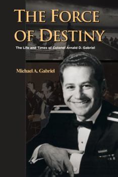 The Force of Destiny: The Life and Times of Colonel Arnald D. Gabriel