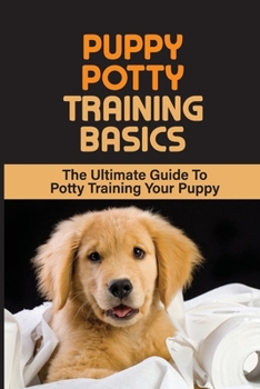 Paperback Puppy Potty Training Basics: The Ultimate Guide To Potty Training Your Puppy: The Basics Of Puppy Potty Training Book