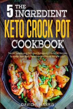 Paperback The 5-Ingredient Keto Crock Pot Cookbook: Top 60 Simple and Delicious Ketogenic Crock Pot Recipes to Make Your Body Healthier and Rapid Weight Loss Book