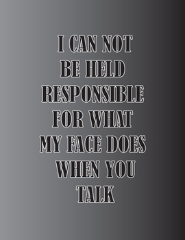 Paperback I Can Not be Held Responsible for what my Face Does when you Talk 2020: funny notebook /journal Coworker Gifts Book