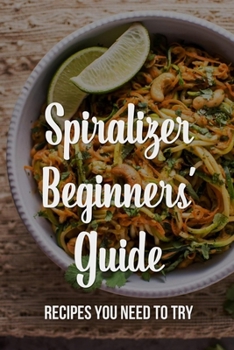 Paperback Spiralizer Beginners' Guide: Recipes You Need To Try: What Food Can You Put In A Spiralizer? Book