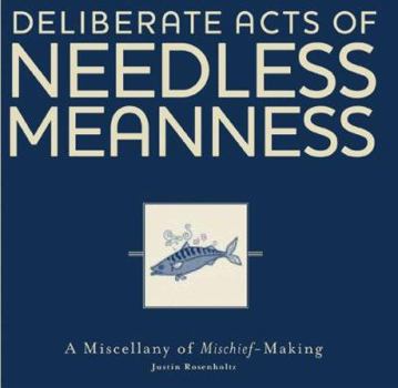 Deliberate Acts of Needless Meanness: A Miscellany of Mischief-Making
