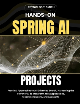 Paperback Hands-On Spring AI Projects: Practical Approaches to AI-Enhanced Search, Harnessing the Power of AI to Transform Java Applications, Recommendations, a Book