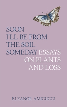 Paperback Soon I'll Be from the Soil Someday: Essays on Plants and Loss Book