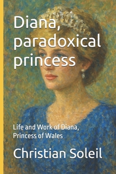 Diana, paradoxical princess: Life and Work of Diana, Princess of Wales