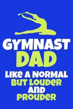 Gymnast Dad like A Normal But Louder And Prouder: Blank Lined Notebook Practice Note Training Log Journal: Gymnastic Gifts For Gymnast Team Lover Fan ... Pages | Plain White Paper | Soft Cover Book
