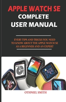 Paperback Apple Watch Se Complete User Manual: Every Tips and Tricks You Need to Know about the Apple Watch Se as a Beginner and an Expert Book