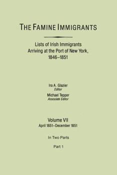 The Famine Immigrants. Lists of Irish Immigrants Arriving at the Port of New York, 1846-1851. Volume VII, April 1851-December 1851. in Two Parts, Part 1