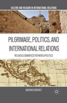 Pilgrimage, Politics, and International Relations: Religious Semantics for World Politics (Culture and Religion in International Relations)