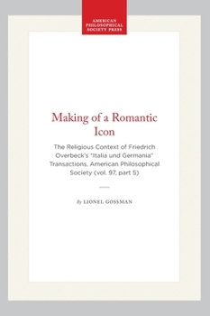 Hardcover Making of a Romantic Icon: The Religious Context of Friedrich Overbeck's "Italia Und Germania" Transactions, American Philosophical Society (Vol. 97, Book