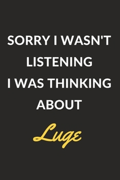 Sorry I Wasn't Listening I Was Thinking About Luge: Luge Journal Notebook to Write Down Things, Take Notes, Record Plans or Keep Track of Habits (6" x 9" - 120 Pages)