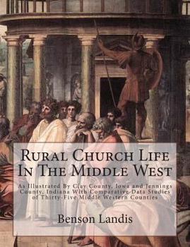 Paperback Rural Church Life In The Middle West: As Illustrated By Clay County, Iowa and Jennings County, Indiana With Comparative Data Studies of Thirty-Five Mi Book