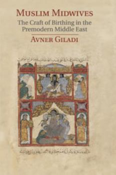 Muslim Midwives: The Craft of Birthing in the Premodern Middle East - Book  of the Cambridge Studies in Islamic Civilization