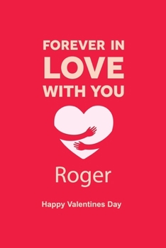 Forever in Love with you Roger Happy Valentines Day: Personalized Notebook for Roger. Valentine's Day Romantic Book ,  gift Journal, Lined Blank , ... Lover, 6 x 9 inches, 120 page,matte finish