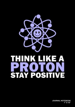Paperback Think Like A Proton Stay Positive: Journal, Notebook, Or Diary - 120 Blank Lined Pages - 7" X 10" - Matte Finished Soft Cover Book