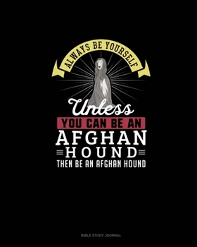 Paperback Always Be Yourself Unless You Can Be An Afghan Hound Then Be An Afghan Hound: Bible Study Journal Book