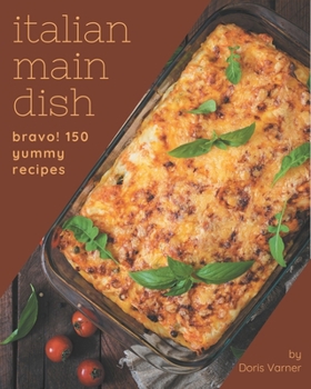 Paperback Bravo! 150 Yummy Italian Main Dish Recipes: A Timeless Yummy Italian Main Dish Cookbook Book