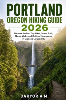 Portland Oregon Hiking Guide 2026: Discover the Best Day Hikes, Scenic Trails, Nature Walks, and Outdoor Experiences in Oregon's Largest City (Nature Routes Travel Series)