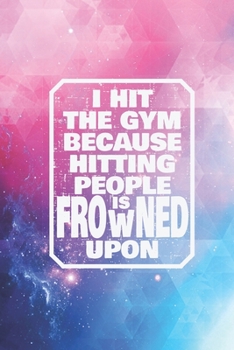 I hit the gym because hitting people is frowned upon Journal