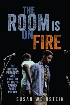 Hardcover The Room Is on Fire: The History, Pedagogy, and Practice of Youth Spoken Word Poetry Book