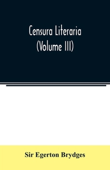 Censura literaria: containing titles, abstracts, and opinions of old English books, with original disquisitions, articles of biography, and other literary antiquities Volume 3