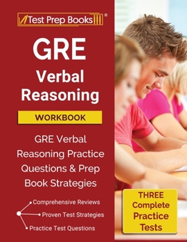 GRE Verbal Reasoning Workbook: GRE Verbal Reasoning Practice Questions and Prep Book Strategies [Three Complete Practice Tests]