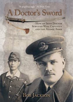 Hardcover A Doctor's Sword: How an Irish Doctor Survived War, Capitivity and the Atomic Bomb Book