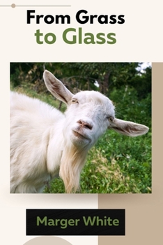 Paperback From Grass to Glass: The Ultimate Guide to Raising Happy and Healthy Goats for Beginners Book