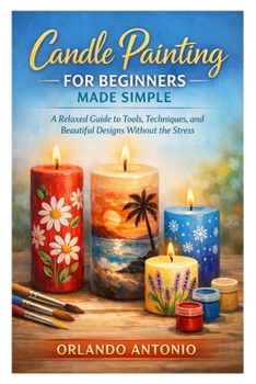 Candle Painting for Beginners Made Simple: A Relaxed Guide to Tools, Techniques, and Beautiful Designs Without the Stress